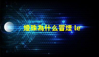 燈珠為什么冒煙 led燈珠冒煙